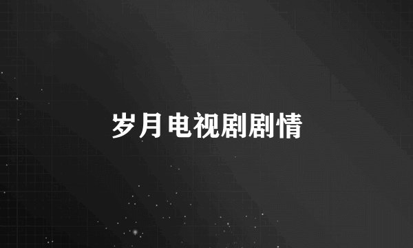 岁月电视剧剧情