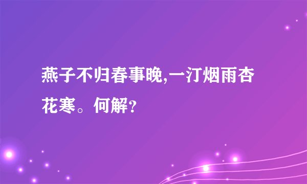 燕子不归春事晚,一汀烟雨杏花寒。何解？
