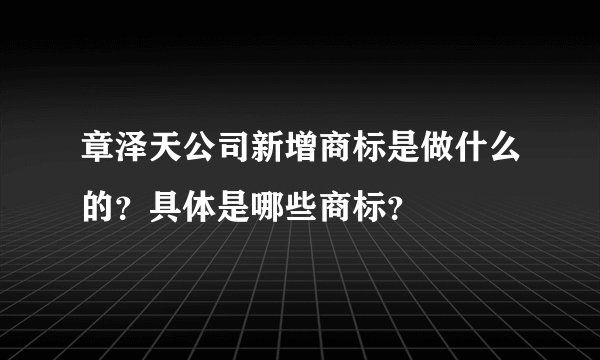 章泽天公司新增商标是做什么的？具体是哪些商标？