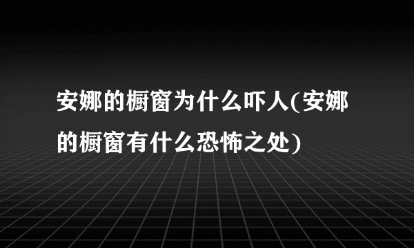 安娜的橱窗为什么吓人(安娜的橱窗有什么恐怖之处)