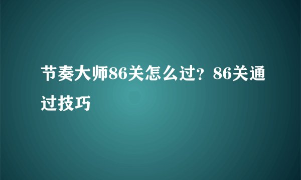 节奏大师86关怎么过？86关通过技巧