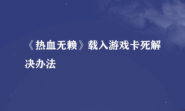 《热血无赖》载入游戏卡死解决办法