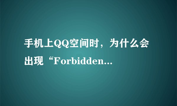 手机上QQ空间时，为什么会出现“Forbidden - operation is understood but refused”？