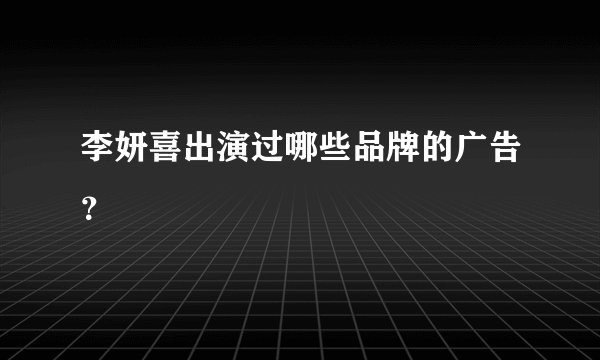 李妍喜出演过哪些品牌的广告？