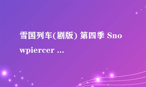 雪国列车(剧版) 第四季 Snowpiercer Season 4 (2024)全集未删减高清版免费下载