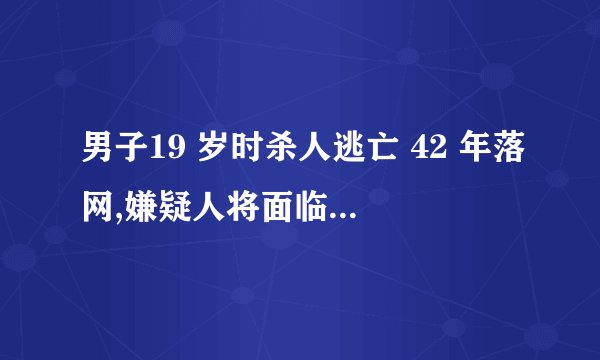 男子19 岁时杀人逃亡 42 年落网,嫌疑人将面临什么法律处罚