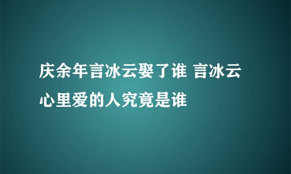 庆余年言冰云娶了谁 言冰云心里爱的人究竟是谁