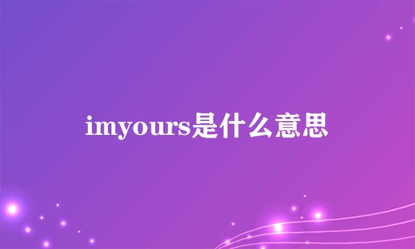 imyours是什么意思