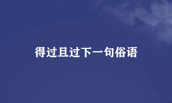 得过且过下一句俗语
