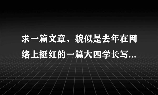求一篇文章，貌似是去年在网络上挺红的一篇大四学长写给学弟学妹的一封信，可能是华东政法大学BBS上的吧