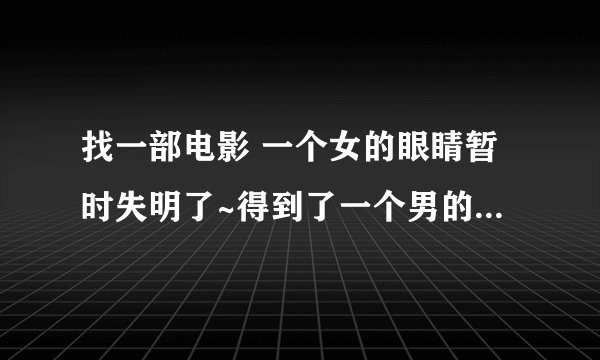 找一部电影 一个女的眼睛暂时失明了~得到了一个男的照顾~后来她男友回来找她是因为彩票中奖了~回来找她。