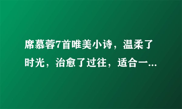 席慕蓉7首唯美小诗，温柔了时光，治愈了过往，适合一个人慢慢读