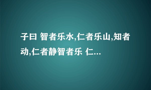 子曰 智者乐水,仁者乐山,知者动,仁者静智者乐 仁者寿 是什么意思?