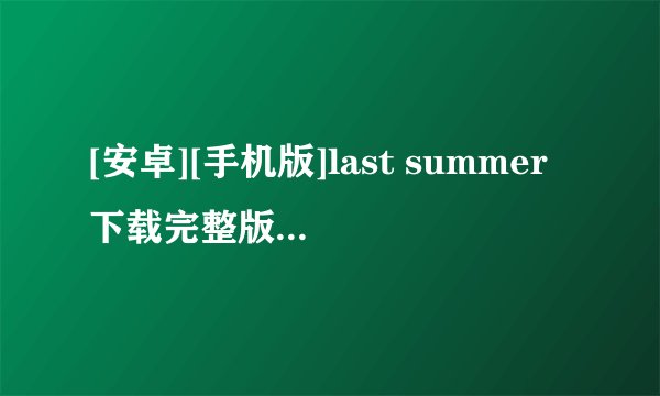 [安卓][手机版]last summer下载完整版百度网盘链接获取
