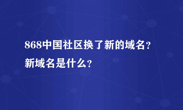 868中国社区换了新的域名？新域名是什么？