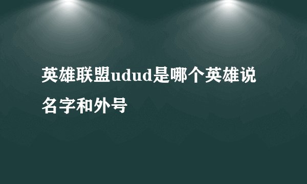 英雄联盟udud是哪个英雄说名字和外号