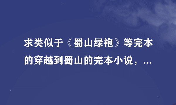 求类似于《蜀山绿袍》等完本的穿越到蜀山的完本小说，字数至少100万，满意会送分