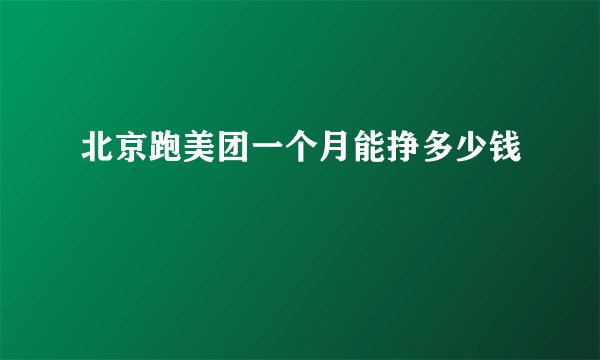 北京跑美团一个月能挣多少钱