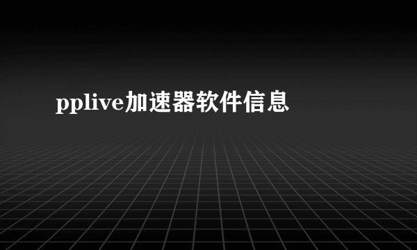 pplive加速器软件信息