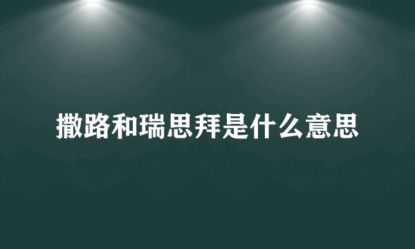 撒路和瑞思拜是什么意思