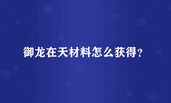御龙在天材料怎么获得？