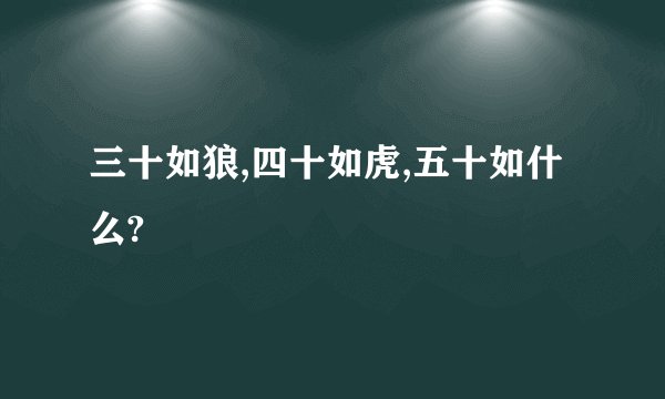 三十如狼,四十如虎,五十如什么?
