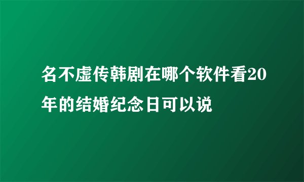 名不虚传韩剧在哪个软件看20年的结婚纪念日可以说