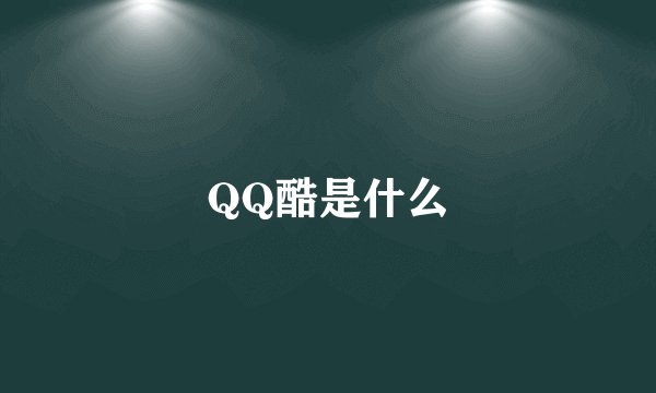 QQ酷是什么