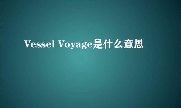 Vessel Voyage是什么意思