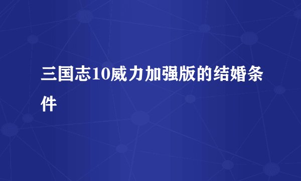 三国志10威力加强版的结婚条件