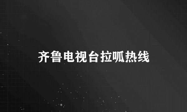 齐鲁电视台拉呱热线