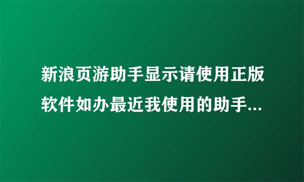 新浪页游助手显示请使用正版软件如办最近我使用的助手在打开辅助功能