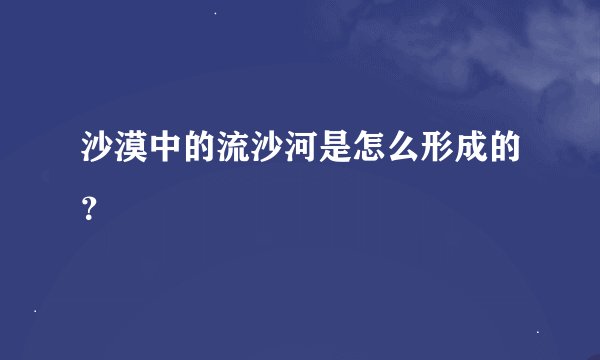 沙漠中的流沙河是怎么形成的？