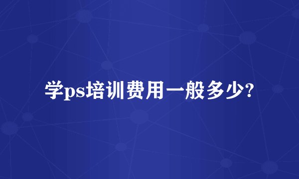学ps培训费用一般多少?