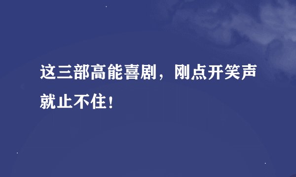 这三部高能喜剧，刚点开笑声就止不住！