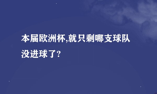 本届欧洲杯,就只剩哪支球队没进球了?