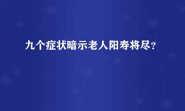 九个症状暗示老人阳寿将尽？