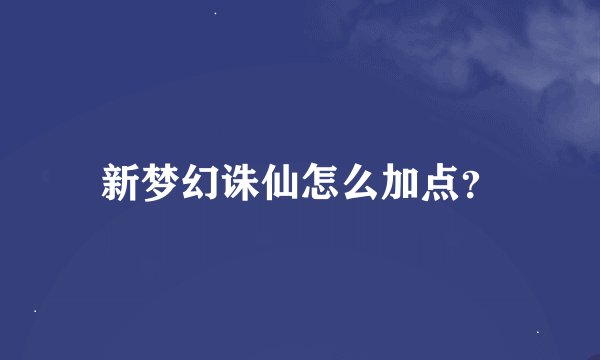 新梦幻诛仙怎么加点？