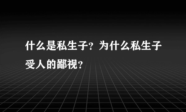 什么是私生子？为什么私生子受人的鄙视？