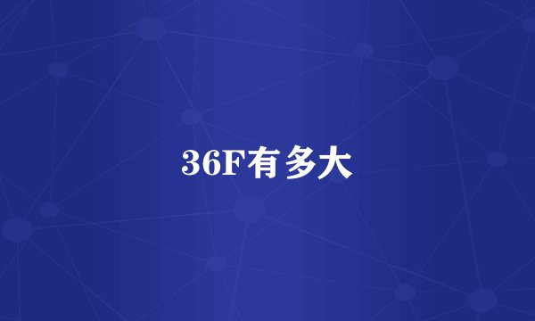 36F有多大