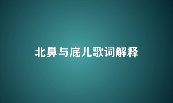 北鼻与底儿歌词解释