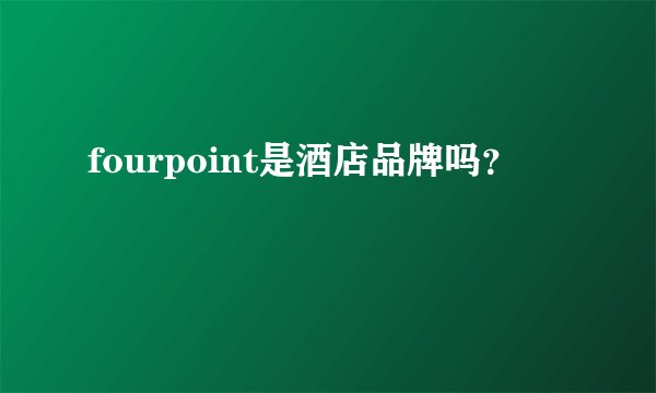 fourpoint是酒店品牌吗？