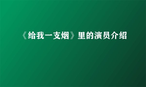 《给我一支烟》里的演员介绍