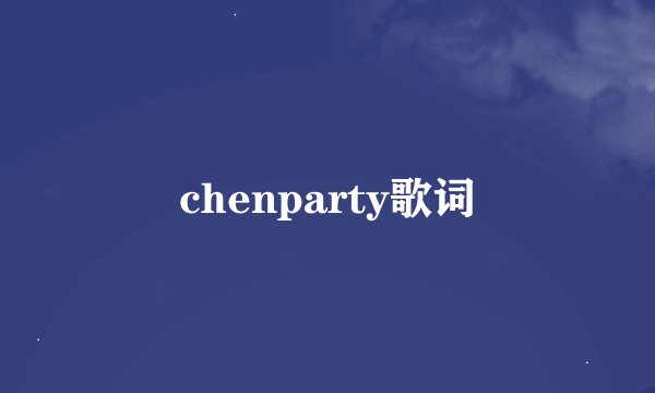 chenparty歌词
