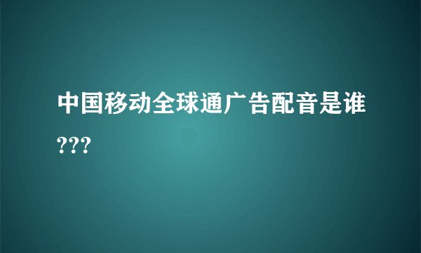 中国移动全球通广告配音是谁???