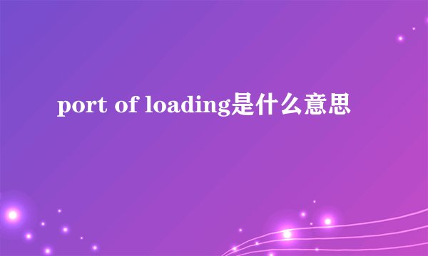 port of loading是什么意思