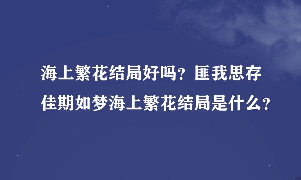 海上繁花结局好吗？匪我思存佳期如梦海上繁花结局是什么？