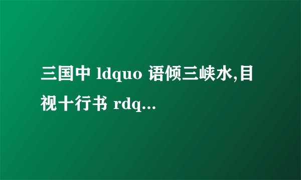 三国中 ldquo 语倾三峡水,目视十行书 rdquo 是谁?