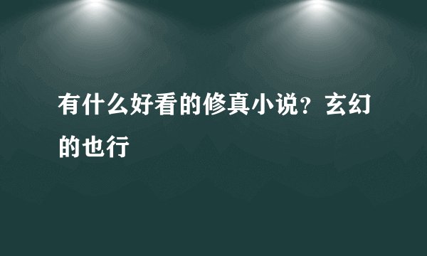 有什么好看的修真小说？玄幻的也行