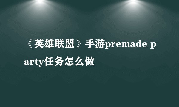 《英雄联盟》手游premade party任务怎么做